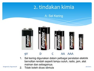 SUMBER ELEKTRIK

2.TINDAKAN KIMIA

a. Sel kering
- sel alkali
- sel mekuri
- sel lithium
- sel nikel cadmium ( NiCad )
b. Sel basah
designed by cikguziana78

16

26/12/2012

 