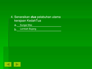 4. Senaraikan  dua  pelabuhan utama kerajaan KedahTua a.__________________________ b.__________________________ Sungai Mas Lembah Bujang 