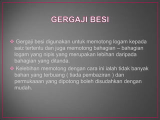 GERGAJI BESIGergajibesidigunakanuntukmemotonglogamkepadasaiztertentudanjugamemotongbahagian – bahagianlogam yang nipis yang merupakanlebihandaripadabahagian yang ditanda.