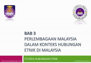 BAB 3
                                    PERLEMBAGAAN MALAYSIA
                                    DALAM KONTEKS HUBUNGAN
                                    ETNIK DI MALAYSIA
                                    CTU553 HUBUNGAN ETNIK
©MahyuddinKhalid&AshrofZaki, UiTM                           emkay@salam.uitm.edu.my
 