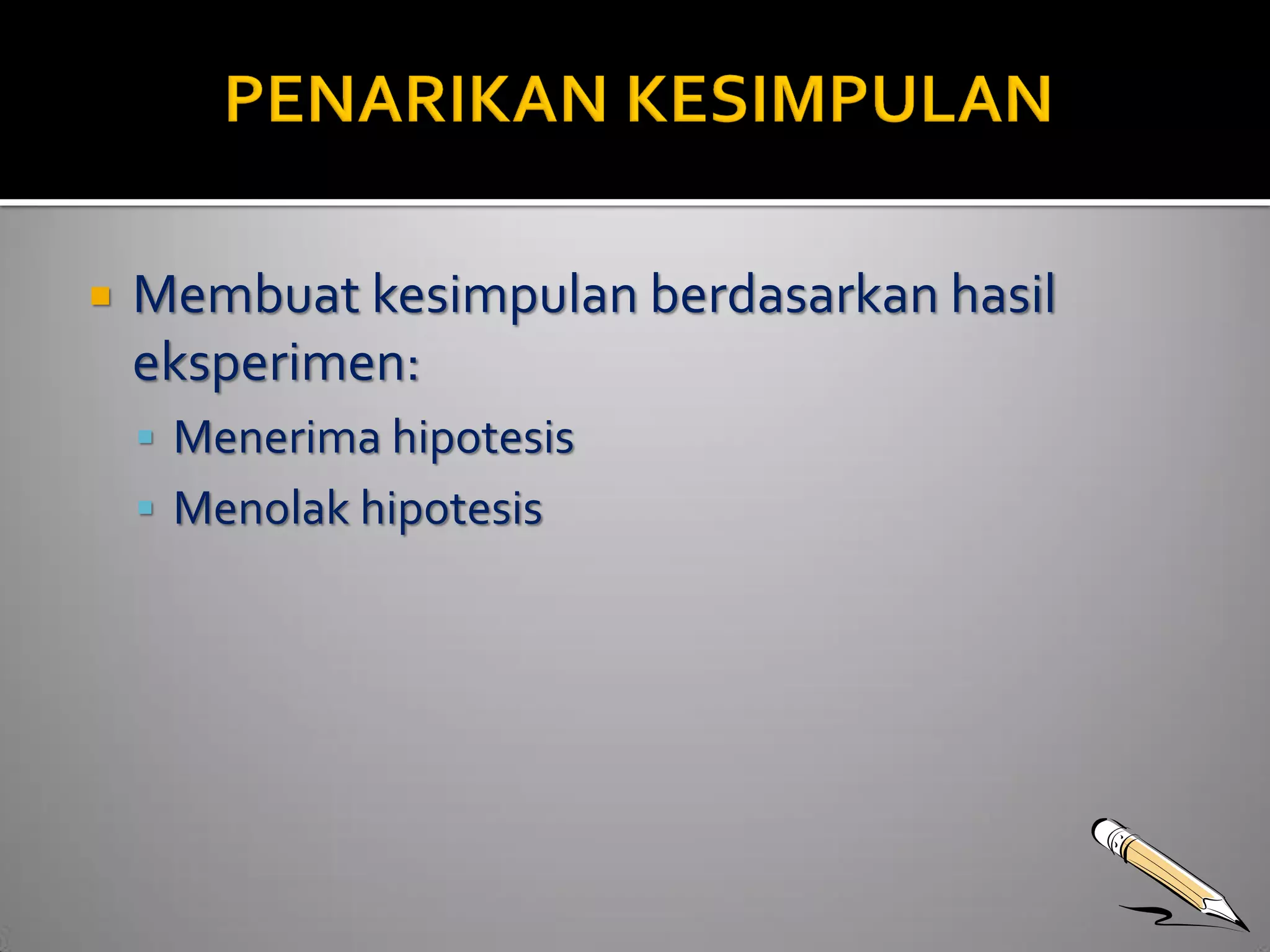  Membuat kesimpulan berdasarkan hasil 
eksperimen: 
 Menerima hipotesis 
 Menolak hipotesis 
 