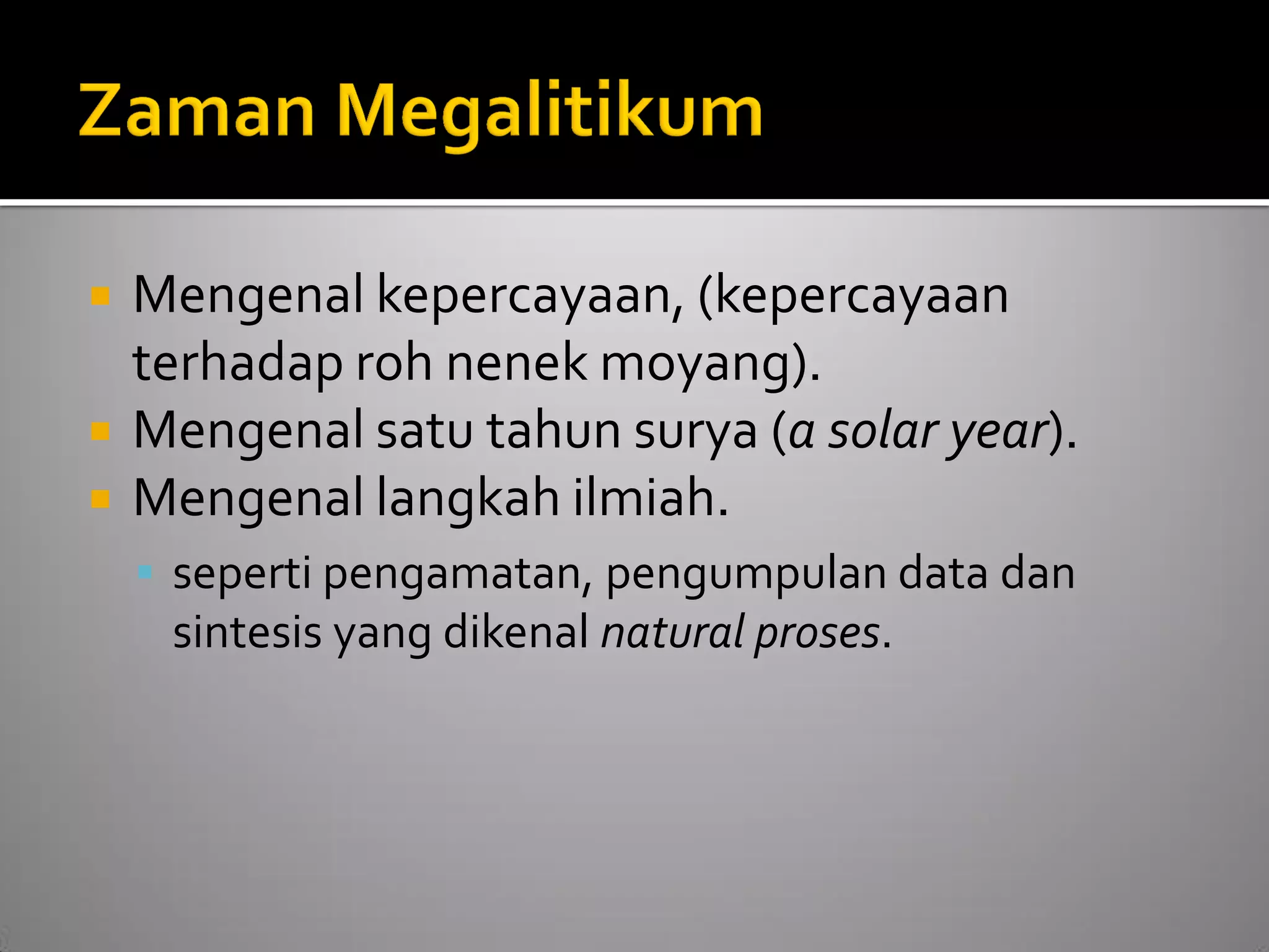 Mengenal kepercayaan, (kepercayaan terhadap roh nenek moyang). 
Mengenal satu tahun surya (a solar year). 
Mengenal langkah ilmiah. 
seperti pengamatan, pengumpulan data dan sintesis yang dikenal natural proses.  