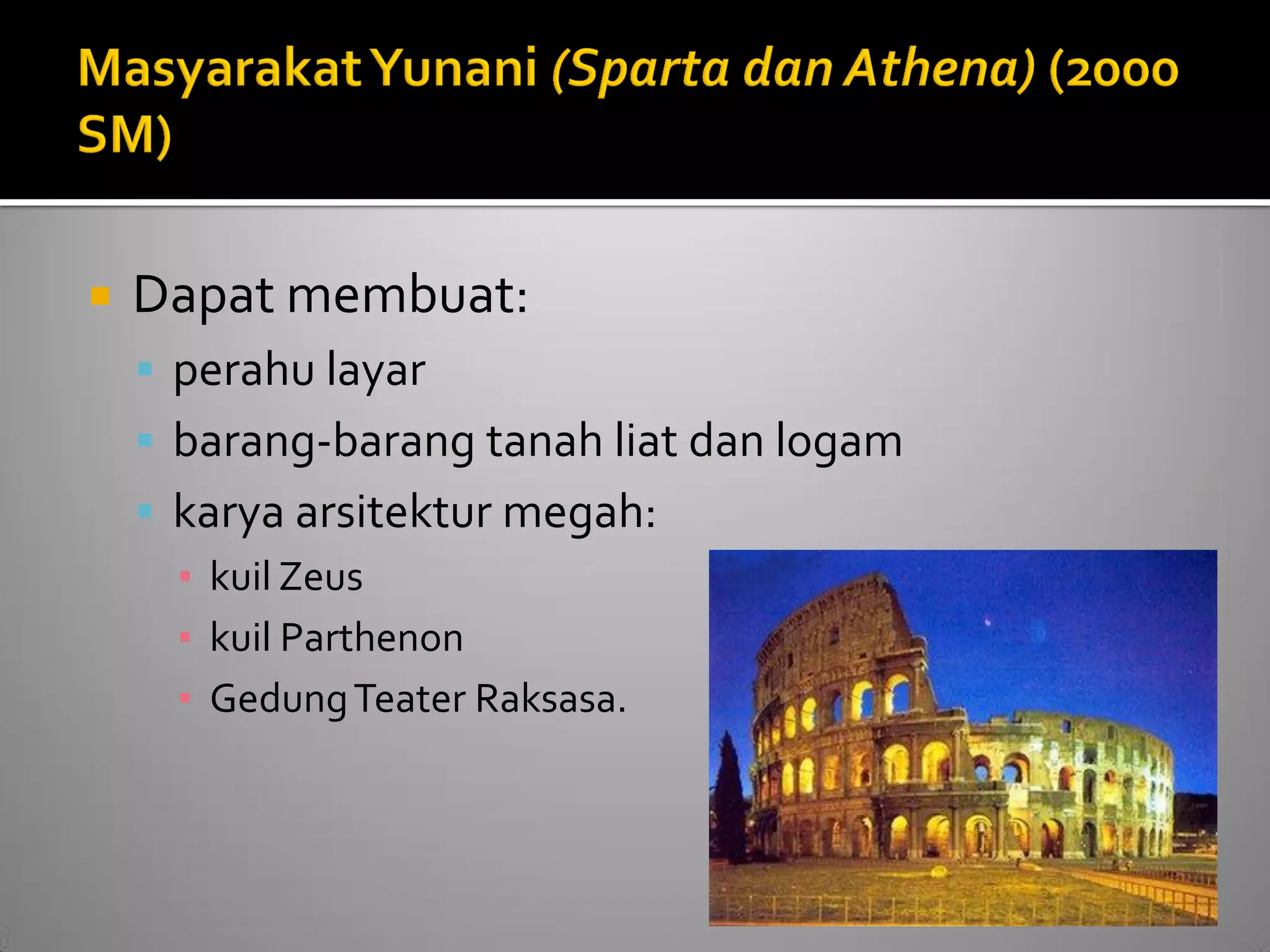 Dapat membuat: 
perahu layar 
barang-barang tanah liat dan logam 
karya arsitektur megah: 
▪kuil Zeus 
▪kuil Parthenon 
▪Gedung Teater Raksasa.  
