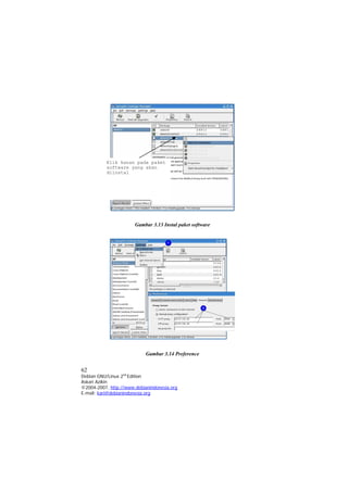 Klik kanan pada paket
software yang akan
diinstal
Gambar 3.13 Instal paket software
1
2
Gambar 3.14 Preference
62
Debian GNU/Linux 2nd
Edition
Askari Azikin
©2004-2007, http://www.debianindonesia.org
E-mail: kari@debianindonesia.org
 