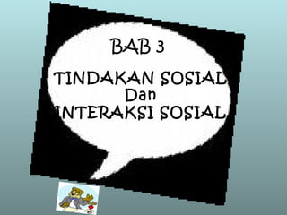 TINDAKAN SOSIAL
Dan
INTERAKSI SOSIAL
BAB 3
 