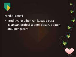 Kredit Profesi
• Kredit yang diberikan kepada para
kalangan profesi seperti dosen, dokter,
atau pengacara

 