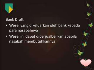 Bank Draft
• Wesel yang dikeluarkan oleh bank kepada
para nasabahnya
• Wesel ini dapat diperjualbelikan apabila
nasabah membutuhkannya

 