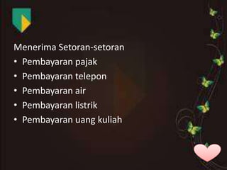 Menerima Setoran-setoran
• Pembayaran pajak
• Pembayaran telepon
• Pembayaran air
• Pembayaran listrik
• Pembayaran uang kuliah

 