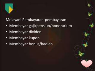 Melayani Pembayaran-pembayaran
• Membayar gaji/pensiun/honorarium
• Membayar dividen
• Membayar kupon
• Membayar bonus/hadiah

 