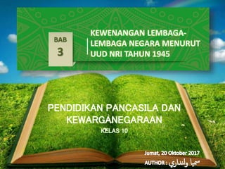 PENDIDIKAN PANCASILA DAN
KEWARGANEGARAAN
KELAS 10
BAB
3
KEWENANGAN LEMBAGA-
LEMBAGA NEGARA MENURUT
UUD NRI TAHUN 1945
 