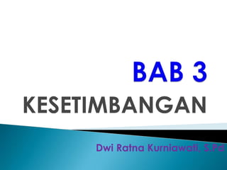 KESETIMBANGAN
Dwi Ratna Kurniawati, S.Pd
 
