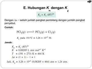 E. Hubungan K dengan K 
p c 
Dengan Δn = selisih jumlah pangkat pembilang dengan jumlah pangkat 
penyebut. 
Contoh: 
Jawab: 
 