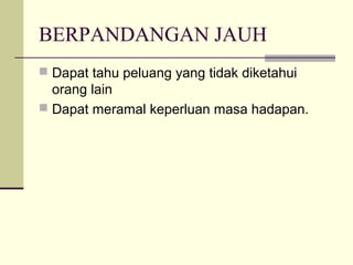 BERPANDANGAN JAUH
 Dapat tahu peluang yang tidak diketahui
  orang lain
 Dapat meramal keperluan masa hadapan.
 