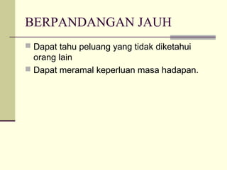 BERPANDANGAN JAUH
 Dapat tahu peluang yang tidak diketahui
orang lain
 Dapat meramal keperluan masa hadapan.
 