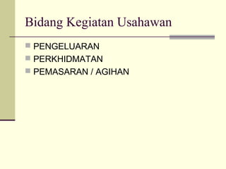 Bidang Kegiatan Usahawan
 PENGELUARAN
 PERKHIDMATAN
 PEMASARAN / AGIHAN
 
