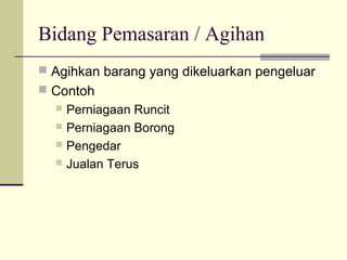 Bidang Pemasaran / Agihan
 Agihkan barang yang dikeluarkan pengeluar
 Contoh
 Perniagaan Runcit
 Perniagaan Borong
 Pengedar
 Jualan Terus
 