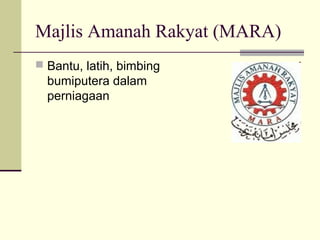 Majlis Amanah Rakyat (MARA)
 Bantu, latih, bimbing
bumiputera dalam
perniagaan
 