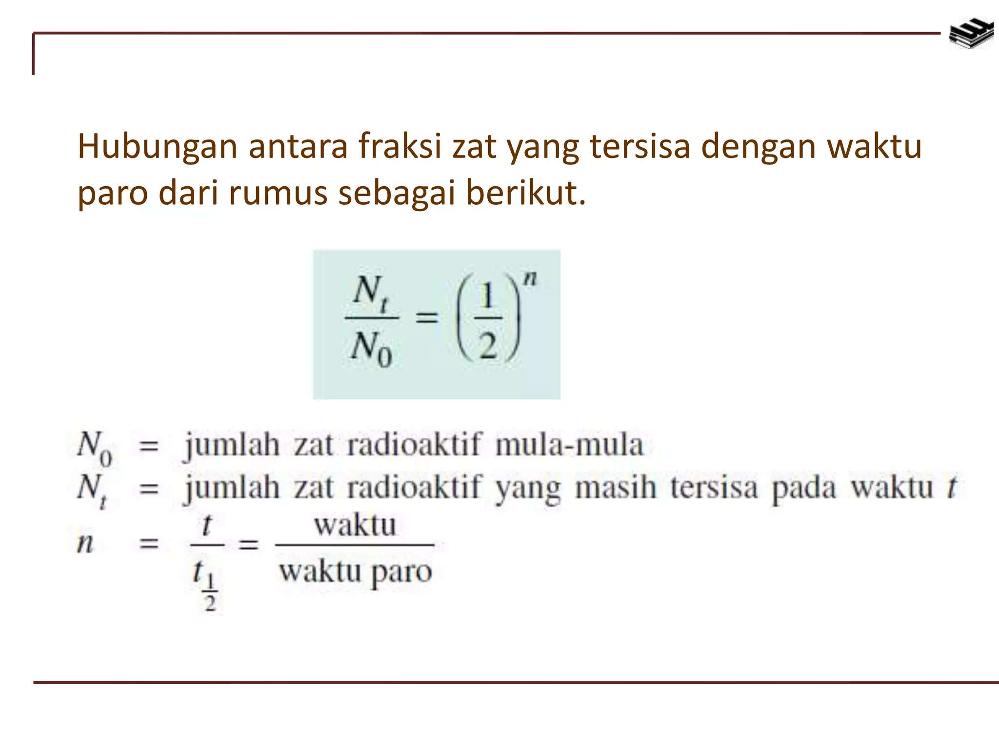 Hubungan antara fraksi zat yang tersisa dengan waktu
paro dari rumus sebagai berikut.
 