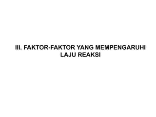 III. FAKTOR-FAKTOR YANG MEMPENGARUHI 
LAJU REAKSI 
 