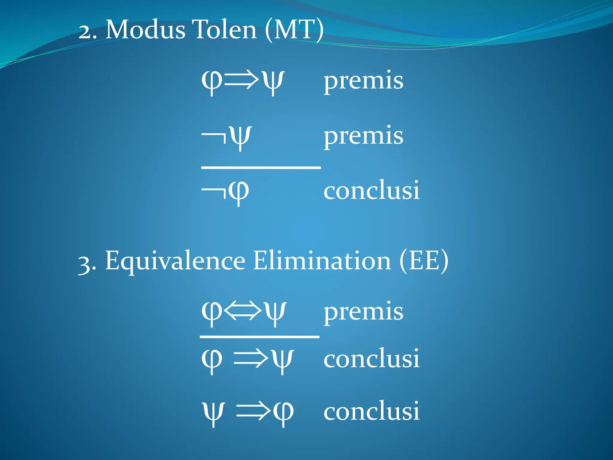 2. Modus Tolen (MT)
 premis
 premis
 conclusi
3. Equivalence Elimination (EE)
 premis
  conclusi
  conclusi
 