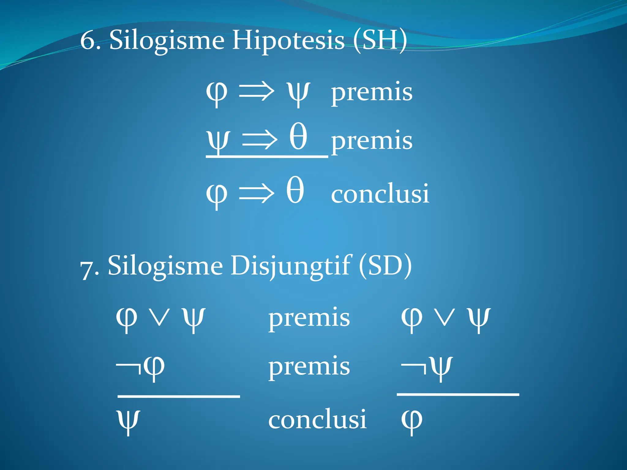 6. Silogisme Hipotesis (SH)
   premis
   premis
   conclusi
7. Silogisme Disjungtif (SD)
   premis   
 premis 
 conclusi 
 