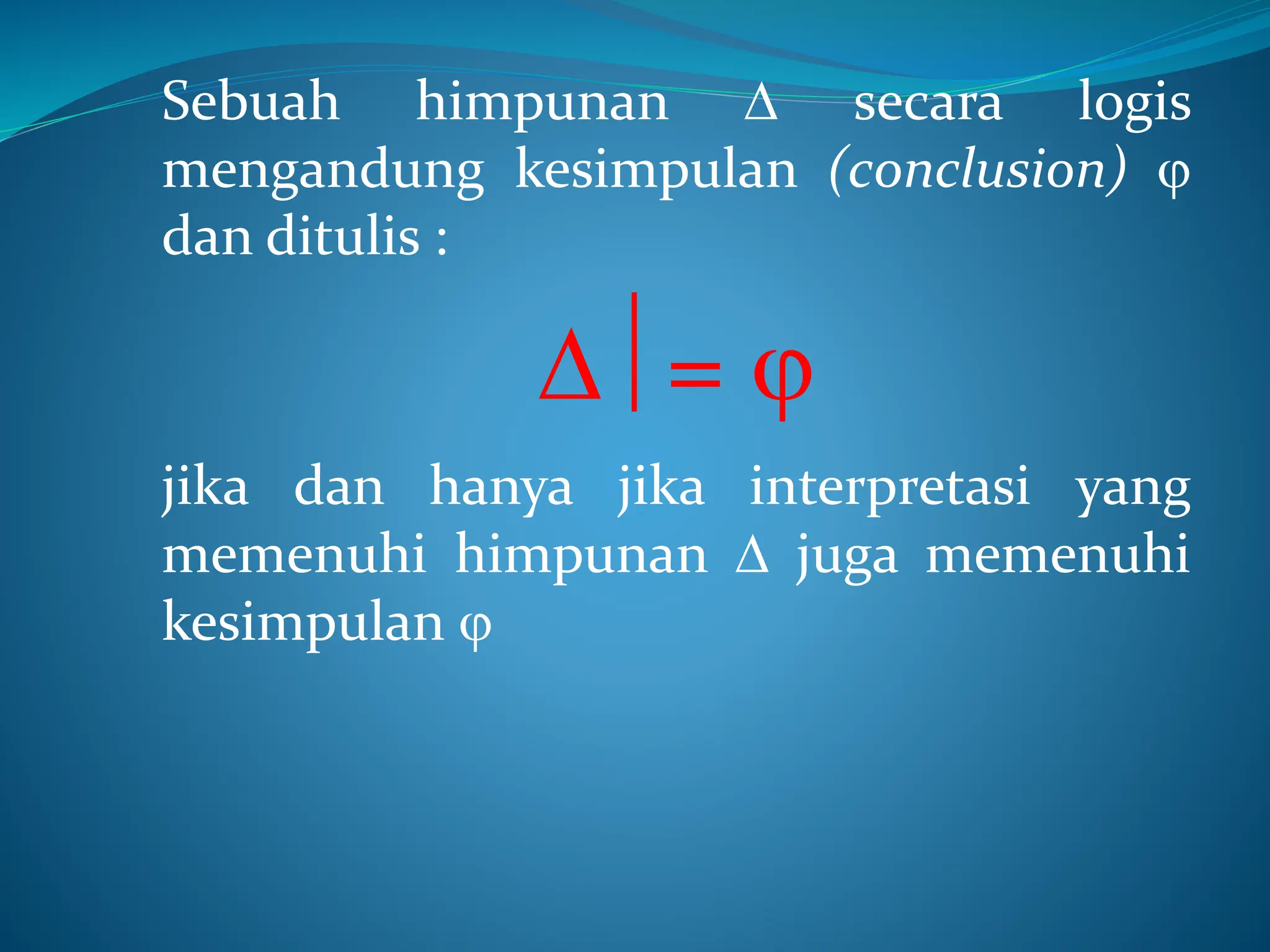 Sebuah himpunan  secara logis
mengandung kesimpulan (conclusion) 
dan ditulis :
= 
jika dan hanya jika interpretasi yang
memenuhi himpunan  juga memenuhi
kesimpulan 
 