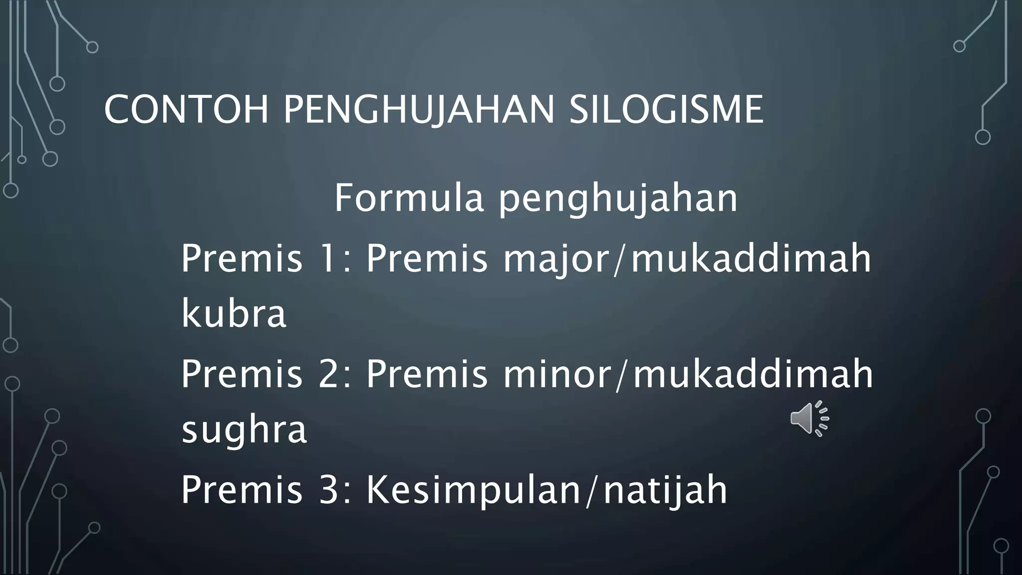 CONTOH PENGHUJAHAN SILOGISME
Formula penghujahan
Premis 1: Premis major/mukaddimah
kubra
Premis 2: Premis minor/mukaddimah
sughra
Premis 3: Kesimpulan/natijah
 