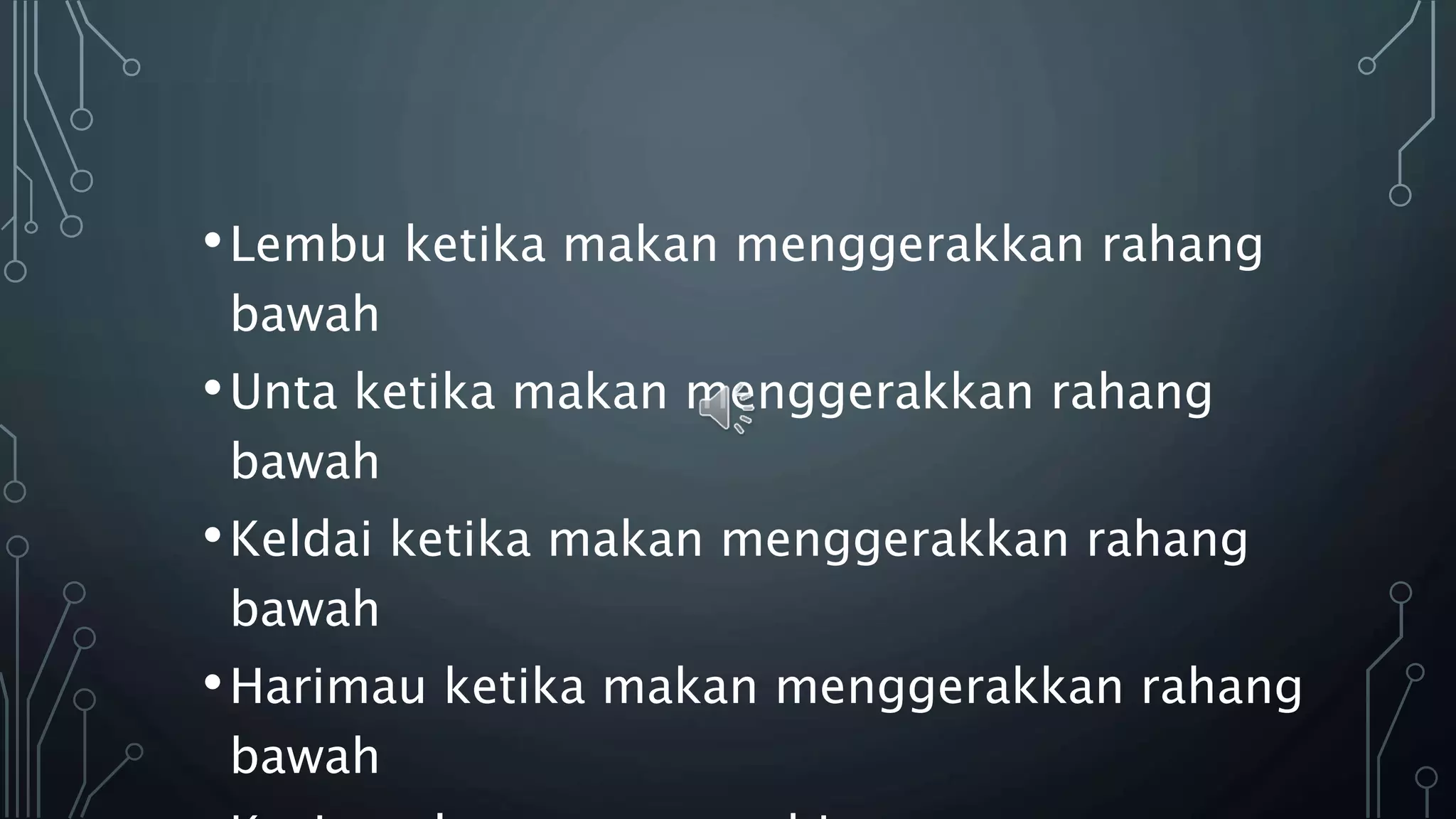 •Lembu ketika makan menggerakkan rahang
bawah
•Unta ketika makan menggerakkan rahang
bawah
•Keldai ketika makan menggerakkan rahang
bawah
•Harimau ketika makan menggerakkan rahang
bawah
 