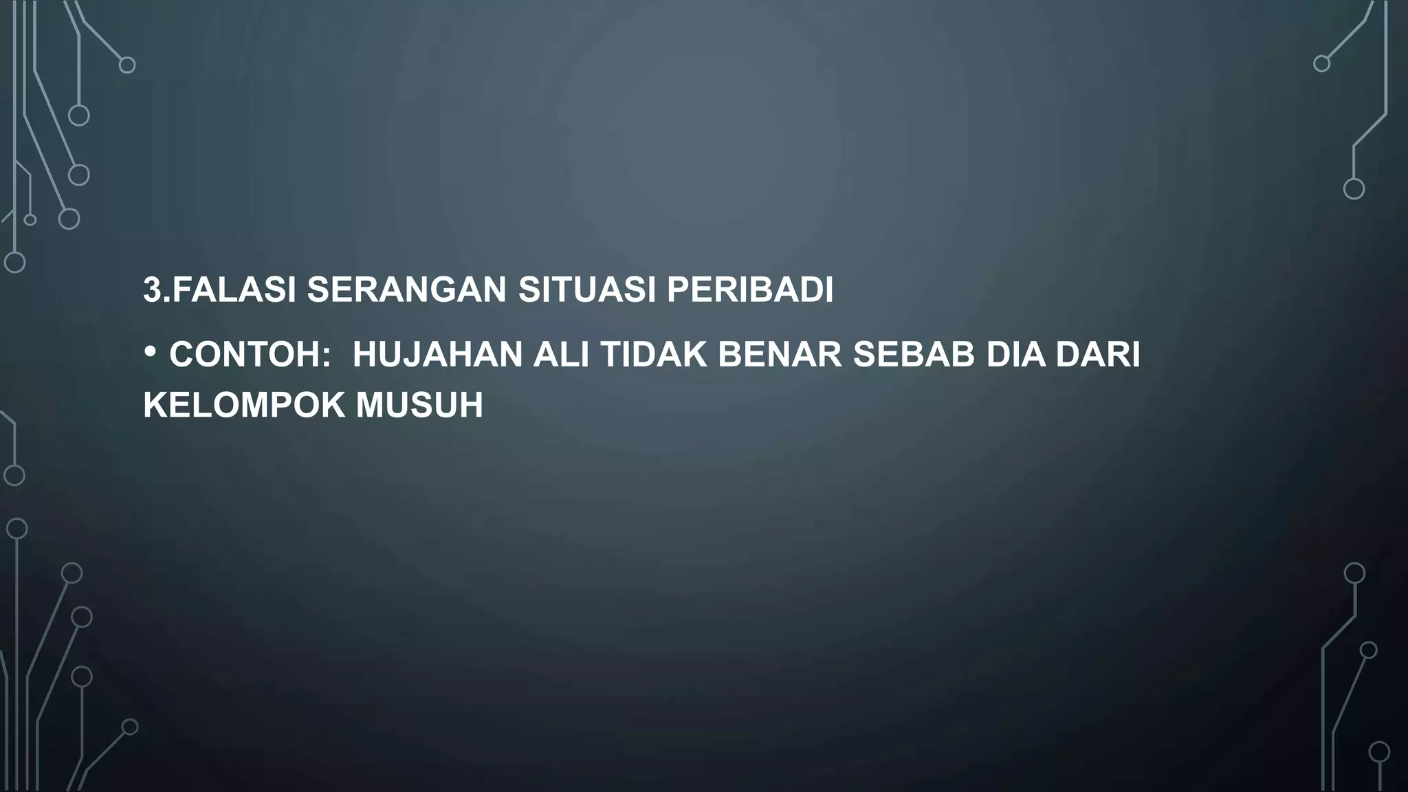 3.FALASI SERANGAN SITUASI PERIBADI
• CONTOH: HUJAHAN ALI TIDAK BENAR SEBAB DIA DARI
KELOMPOK MUSUH
 