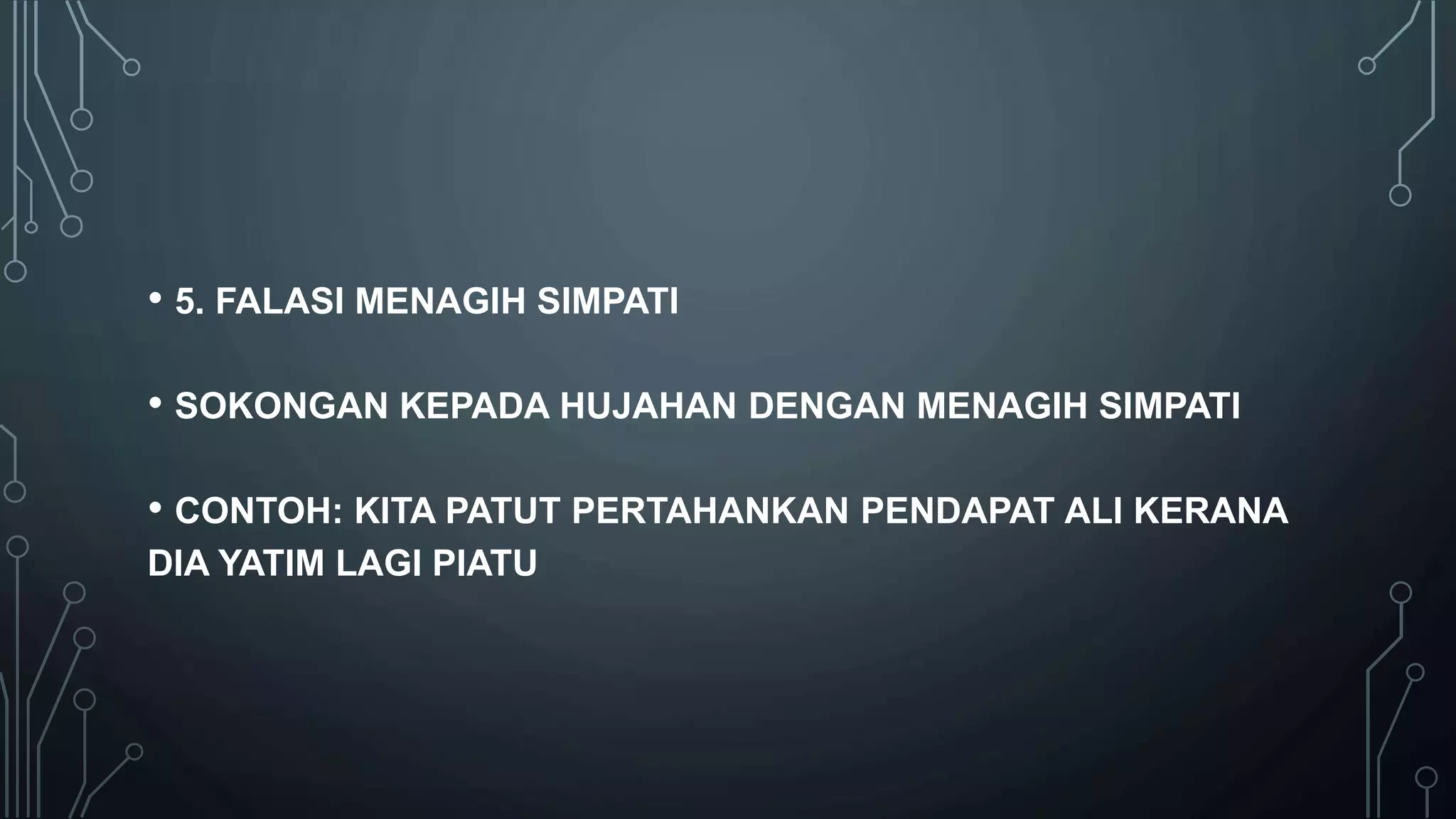 • 5. FALASI MENAGIH SIMPATI
• SOKONGAN KEPADA HUJAHAN DENGAN MENAGIH SIMPATI
• CONTOH: KITA PATUT PERTAHANKAN PENDAPAT ALI KERANA
DIA YATIM LAGI PIATU
 