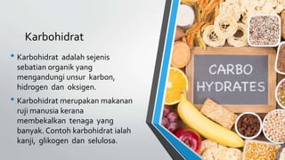 Karbohidrat
• Karbohidrat adalah sejenis
sebatian organik yang
mengandungi unsur karbon,
hidrogen dan oksigen.
• Karbohidr...