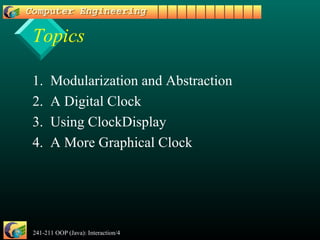 241-211 OOP (Java): Interaction/4 2
Topics
1. Modularization and Abstraction
2. A Digital Clock
3. Using ClockDisplay
4. A More Graphical Clock
 