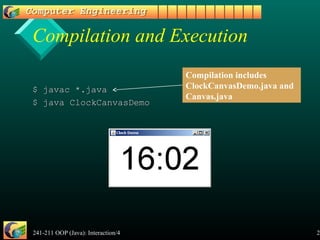 241-211 OOP (Java): Interaction/4 28
Compilation and Execution
$ javac *.java$ javac *.java
$ java ClockCanvasDemo$ java ClockCanvasDemo
Compilation includes
ClockCanvasDemo.java and
Canvas.java
 