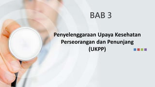 BAB 3
Penyelenggaraan Upaya Kesehatan
Perseorangan dan Penunjang
(UKPP)
 