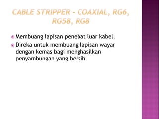 Membuang lapisan penebat luar kabel. 
Direka untuk membuang lapisan wayar dengan kemas bagi menghasilkan penyambungan yang bersih.  