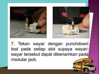 7. Tekan wayar dengan punchdown tool pada setiap slot supaya wayar- wayar tersebut dapat dibenamkan pada modular jack.  