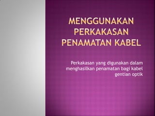 Perkakasan yang digunakan dalam menghasilkan penamatan bagi kabel gentian optik  