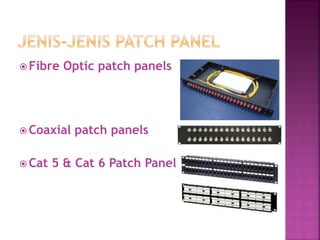 Fibre Optic patch panels 
Coaxial patch panels 
Cat 5 & Cat 6 Patch Panel 
 