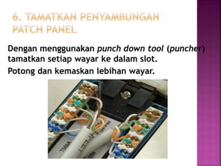 Dengan menggunakan punch down tool (puncher) tamatkan setiap wayar ke dalam slot. 
Potong dan kemaskan lebihan wayar.  