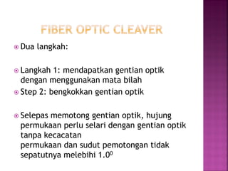 Dua langkah: 
Langkah 1: mendapatkan gentian optik dengan menggunakan mata bilah 
Step 2: bengkokkan gentian optik 
Selepas memotong gentian optik, hujung permukaan perlu selari dengan gentian optik tanpa kecacatan permukaan dan sudut pemotongan tidak sepatutnya melebihi 1.00  