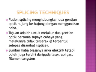 Fusion splicing menghubungkan dua gentian optik hujung ke hujung dengan menggunakan haba. 
Tujuan adalah untuk melakur dua gentian optik bersama supaya cahaya yang melaluinya tidak terserak @ terpantul selepas disambat (splice). 
Sumber haba biasanya arka elektrik tetapi boleh juga terdiri daripada laser, api gas, filamen tungsten  