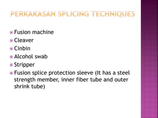 Fusion machine 
Cleaver 
Cinbin 
Alcohol swab 
Stripper 
Fusion splice protection sleeve (It has a steel strength member, inner fiber tube and outer shrink tube)  
