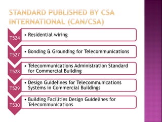 T524 
•Residential wiring 
T527 
•Bonding & Grounding for Telecommunications 
T528 
•Telecommunications Administration Standard for Commercial Building 
T529 
•Design Guidelines for Telecommunications Systems in Commercial Buildings 
T530 
•Building Facilities Design Guidelines for Telecommunications  