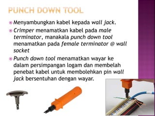 Menyambungkan kabel kepada wall jack. 
Crimper menamatkan kabel pada male terminator, manakala punch down tool menamatkan pada female terminator @ wall socket 
Punch down tool menamatkan wayar ke dalam persimpangan logam dan membelah penebat kabel untuk membolehkan pin wall jack bersentuhan dengan wayar.  