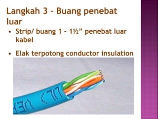 Langkah 3 – Buang penebat luar 
•Strip/ buang 1 – 1½” penebat luar kabel 
•Elak terpotong conductor insulation  