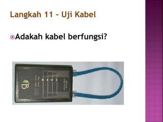 Adakah kabel berfungsi? 
Langkah 11 – Uji Kabel  