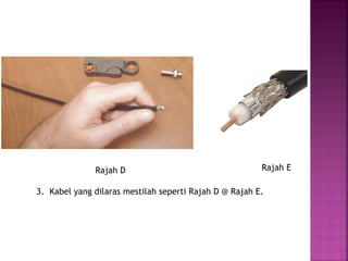 Rajah D 
Rajah E 
3. Kabel yang dilaras mestilah seperti Rajah D @ Rajah E.  