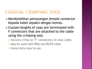 Membolehkan pemasangan female connector kepada kabel sepaksi dengan kemas. 
Custom lengths of coax are terminated with F connectors that are attached to the cable using the crimping tool. 
Secures crimp on "F" connectors to coax cable. 
May be used with RG6 and RG59 cable 
heavy duty easy to use.  