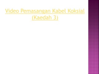 Video Pemasangan Kabel Koksial (Kaedah 3)  