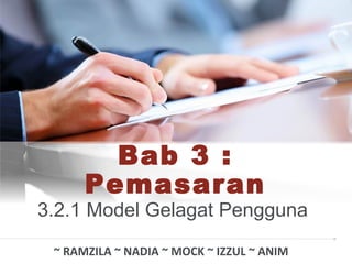 Bab 3 :
Pemasaran
3.2.1 Model Gelagat Pengguna
~ RAMZILA ~ NADIA ~ MOCK ~ IZZUL ~ ANIM
 